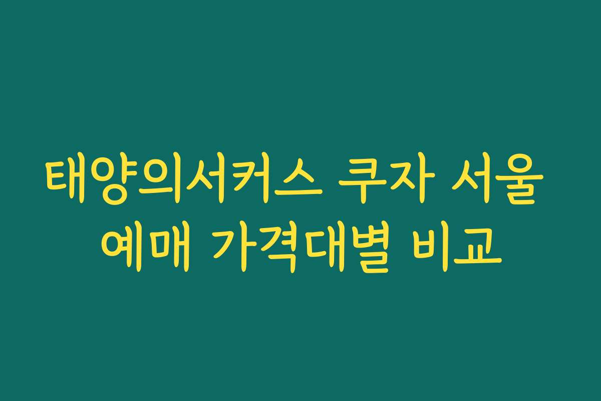 태양의서커스 쿠자 서울 예매 가격대별 비교 태양의서커스 쿠자 서울 예매 가격대별 비교