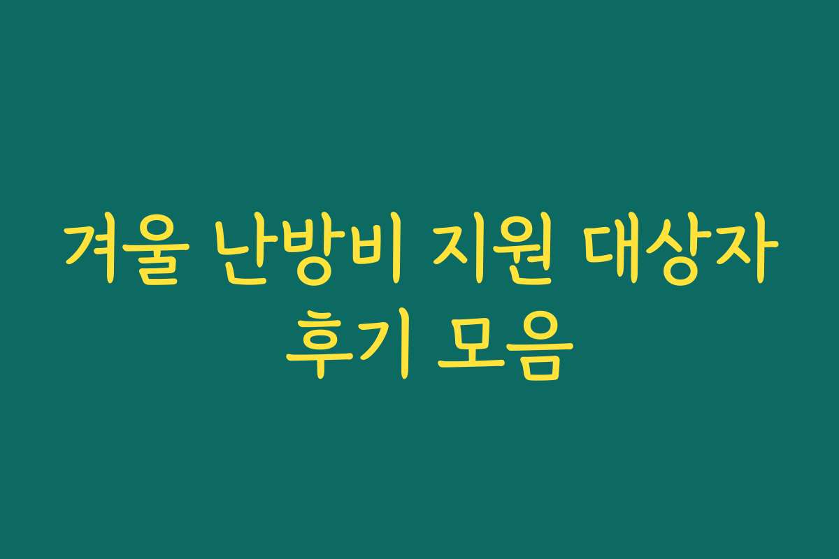 겨울 난방비 지원 대상자 후기 모음 겨울 난방비 지원 대상자 후기 모음