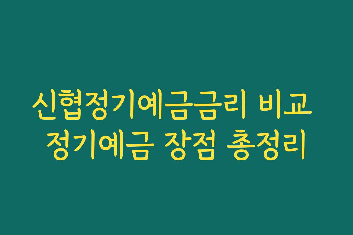 신협정기예금금리 비교 정기예금 장점 총정리