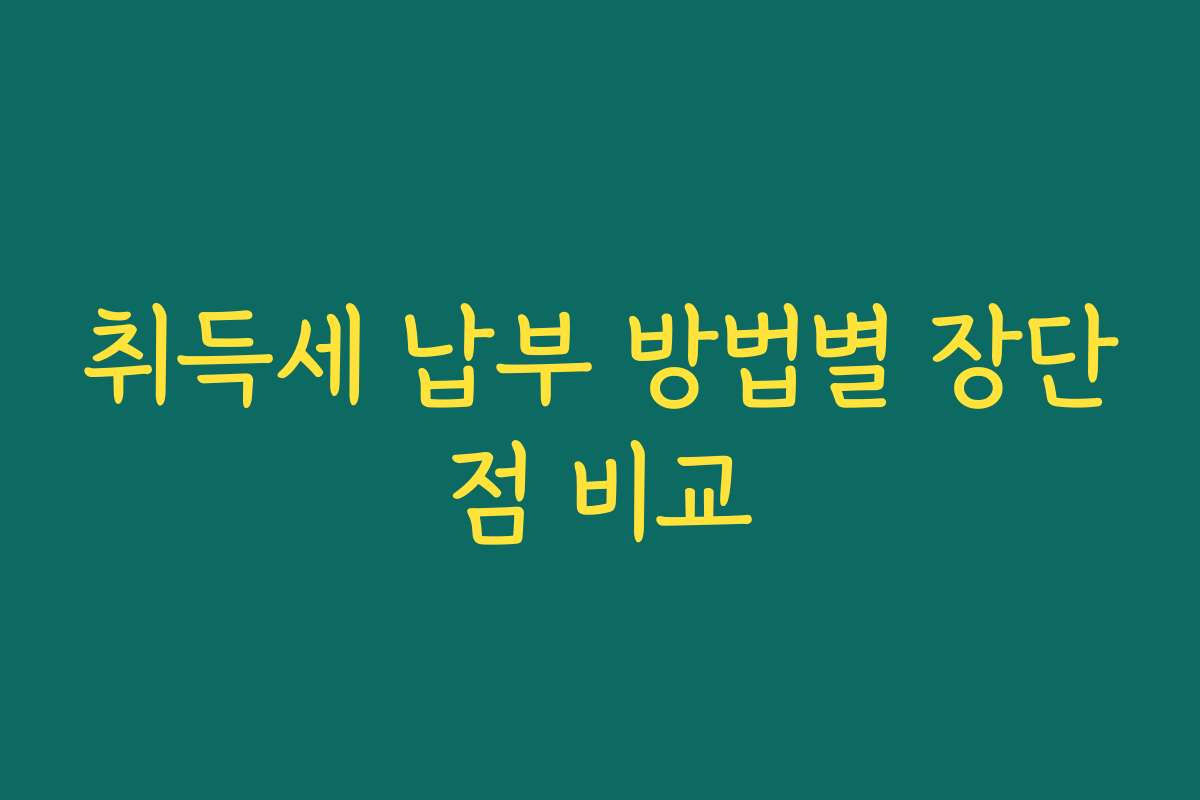 취득세 납부 방법별 장단점 비교