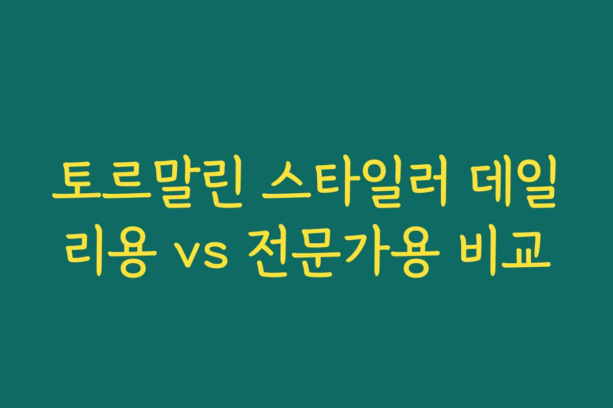토르말린 스타일러 데일리용 vs 전문가용 비교 토르말린 스타일러 데일리용 vs 전문가용 비교