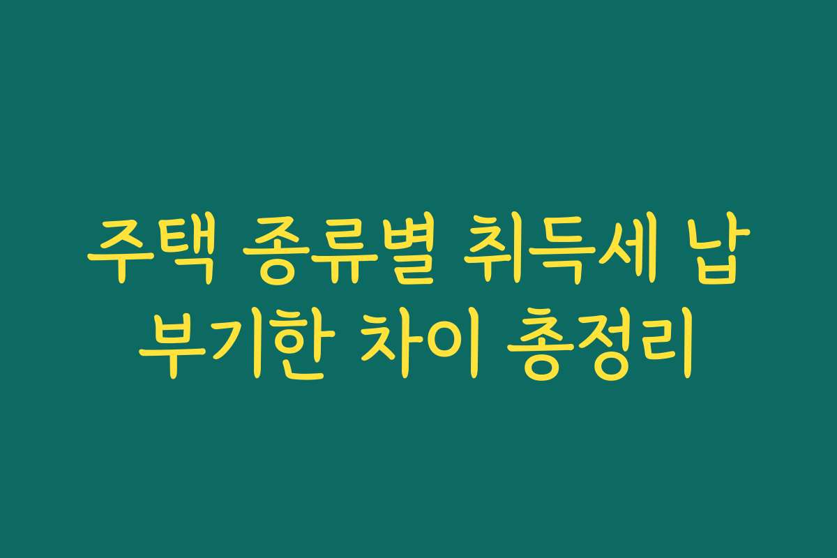 주택 종류별 취득세 납부기한 차이 총정리
