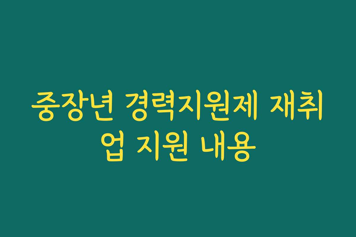 중장년 경력지원제 재취업 지원 내용 중장년 경력지원제 재취업 지원 내용