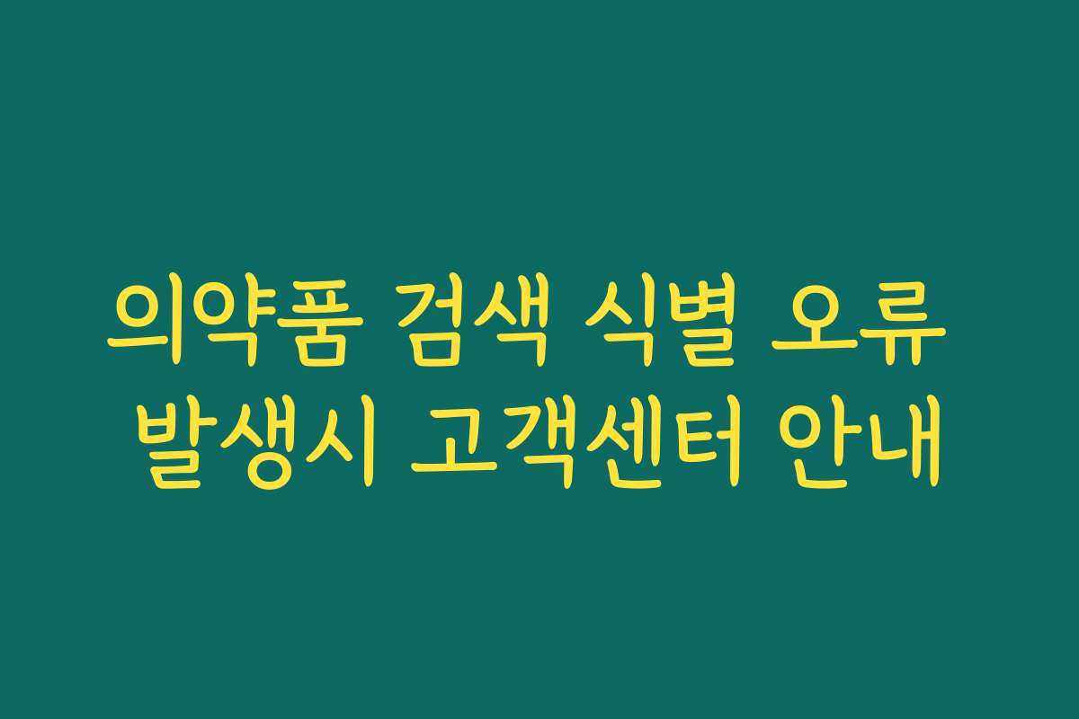 의약품 검색 식별 오류 발생시 고객센터 안내