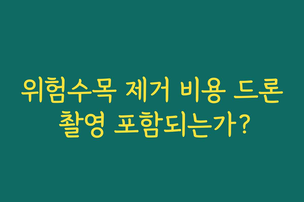 위험수목 제거 비용 드론 촬영 포함되는가?