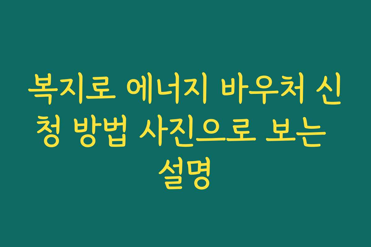 복지로 에너지 바우처 신청 방법 사진으로 보는 설명
