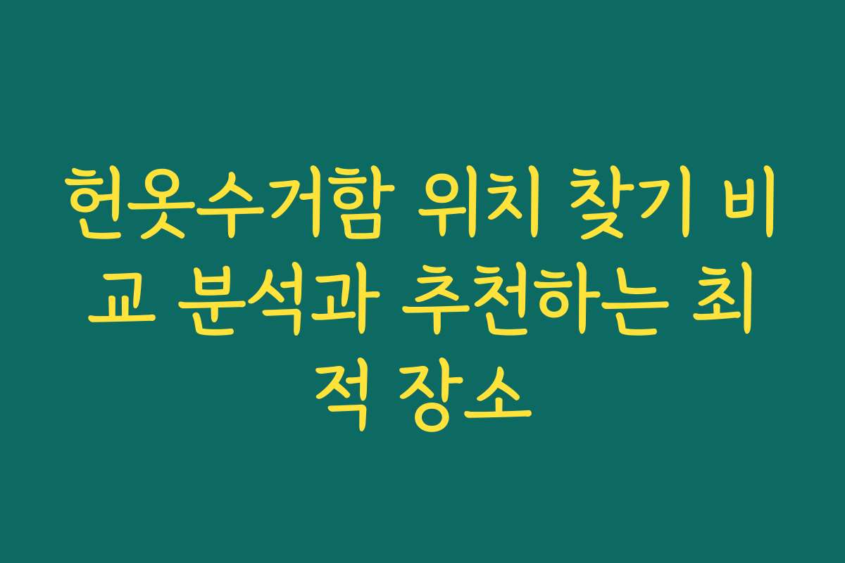 헌옷수거함 위치 찾기 비교 분석과 추천하는 최적 장소