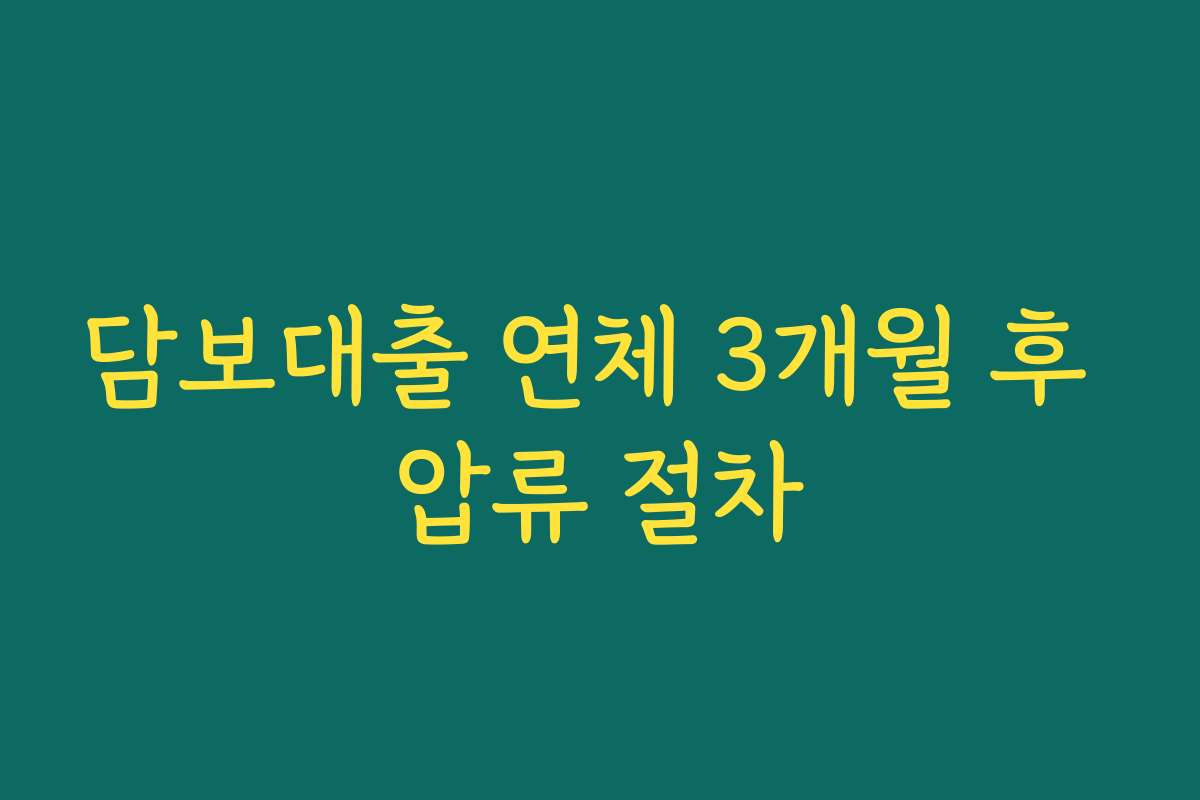 담보대출 연체 3개월 후 압류 절차