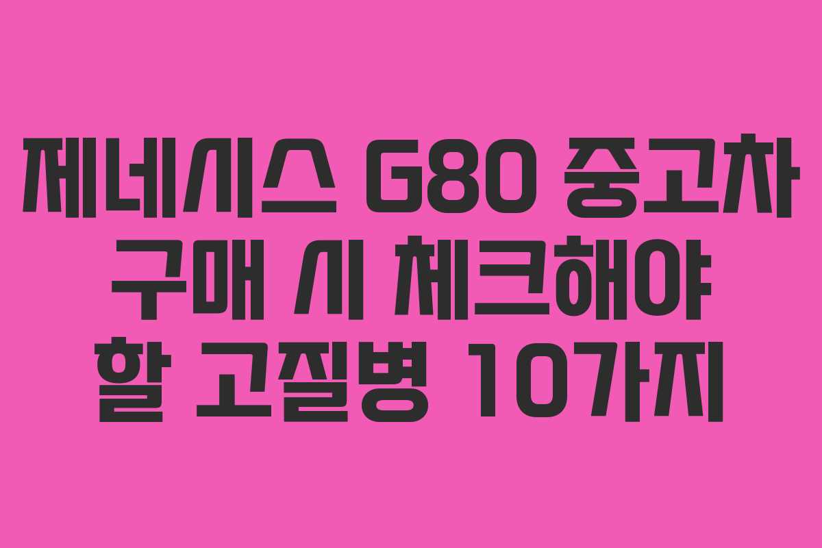 제네시스 G80 중고차 구매 시 체크해야 할 고질병 10가지