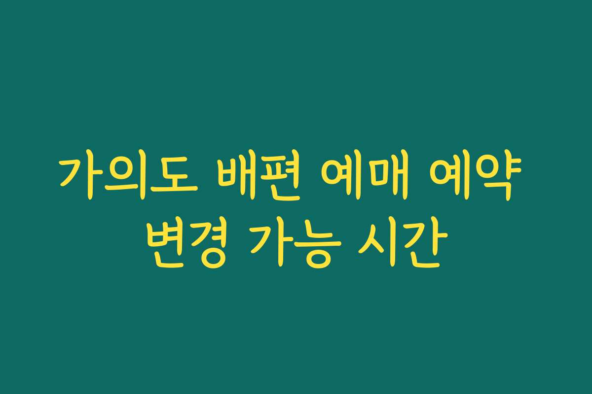 가의도 배편 예매 예약 변경 가능 시간