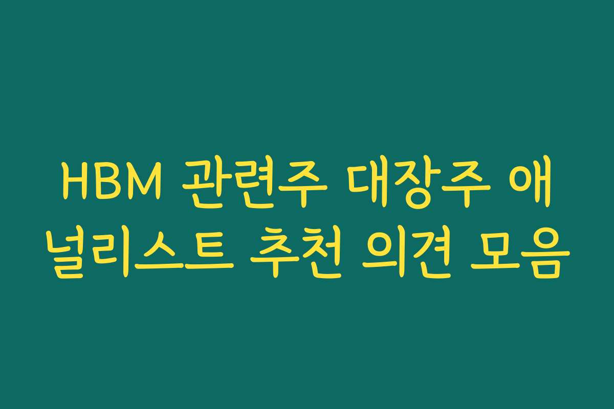 HBM 관련주 대장주 애널리스트 추천 의견 모음 HBM 관련주 대장주 애널리스트 추천 의견 모음