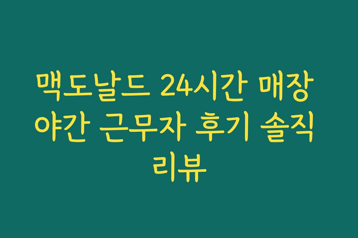 맥도날드 24시간 매장 야간 근무자 후기 솔직 리뷰