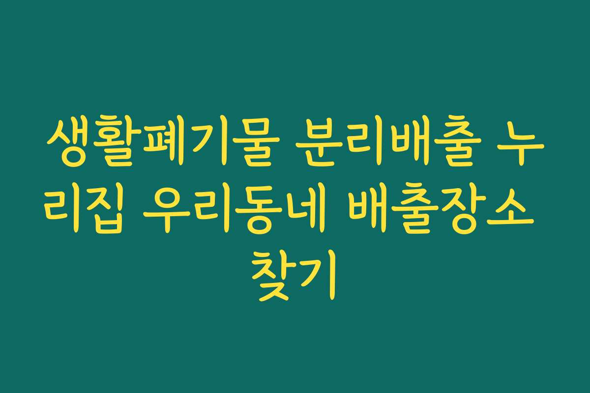 생활폐기물 분리배출 누리집 우리동네 배출장소 찾기 생활폐기물 분리배출 누리집 우리동네 배출장소 찾기