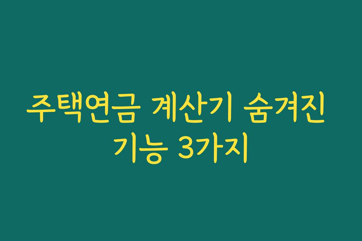 주택연금 계산기 숨겨진 기능 3가지