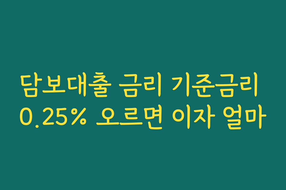 담보대출 금리 기준금리 0.25% 오르면 이자 얼마