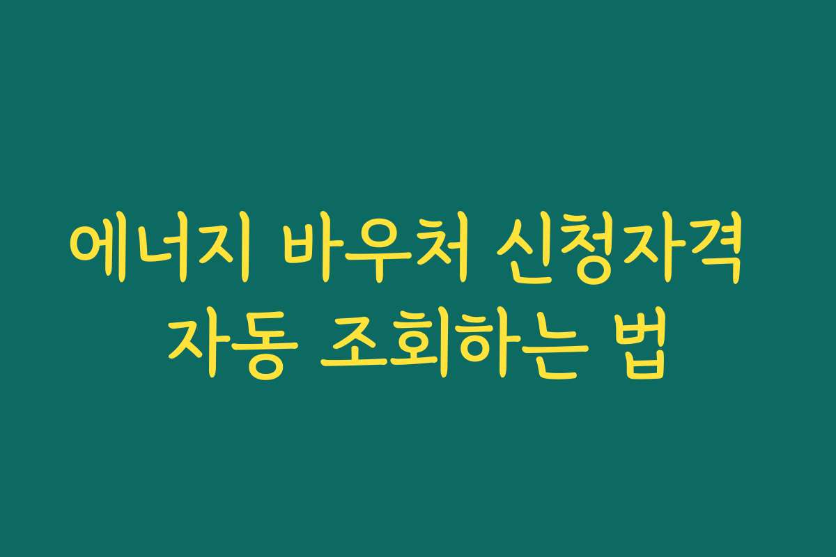 에너지 바우처 신청자격 자동 조회하는 법