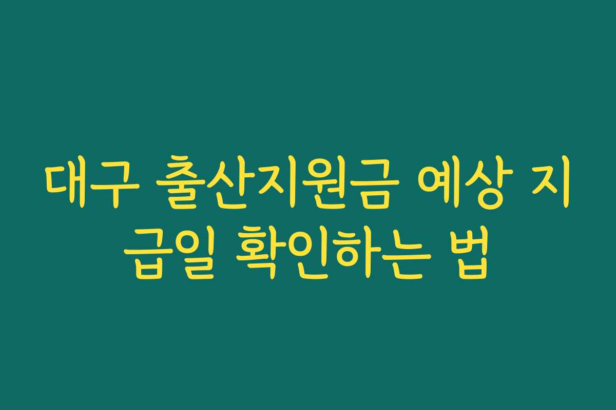 대구 출산지원금 예상 지급일 확인하는 법