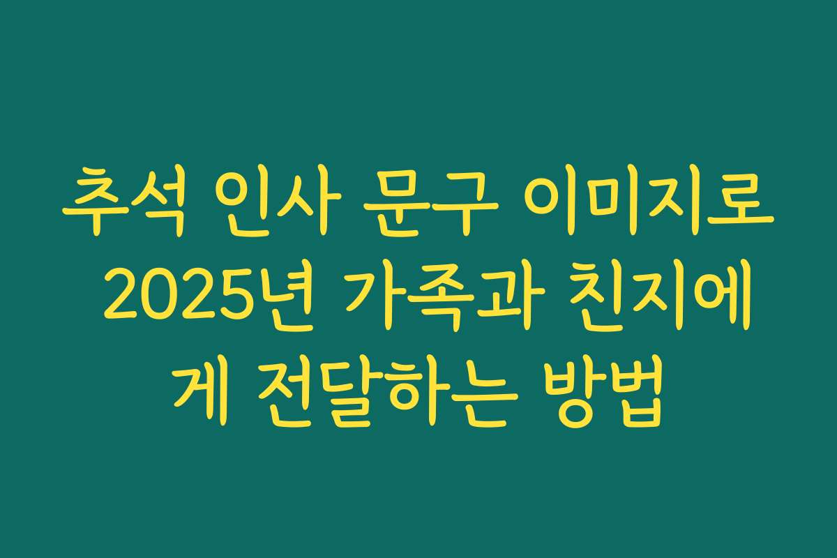 추석 인사 문구 이미지로 2025년 가족과 친지에게 전달하는 방법