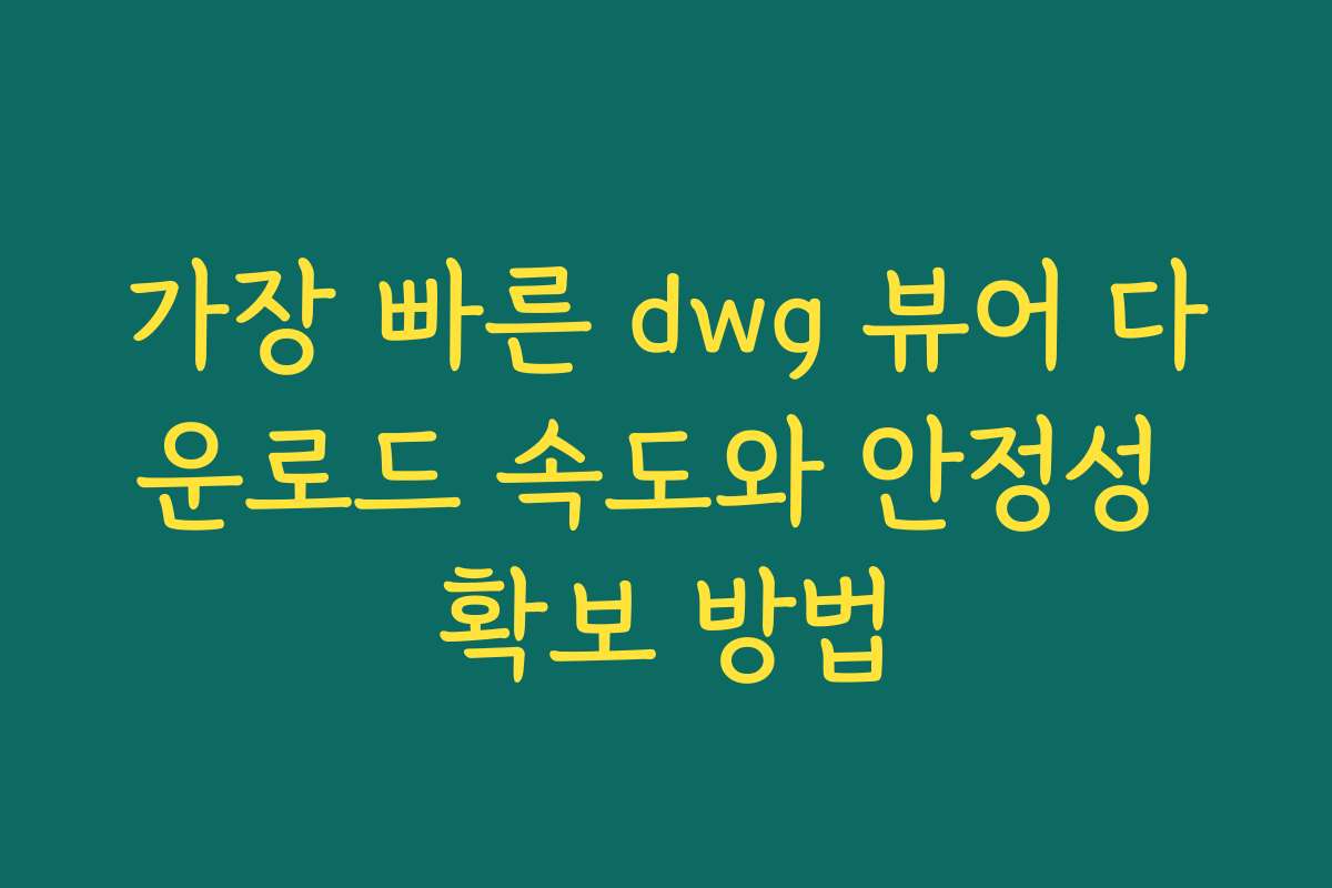 가장 빠른 dwg 뷰어 다운로드 속도와 안정성 확보 방법 가장 빠른 dwg 뷰어 다운로드 속도와 안정성 확보 방법