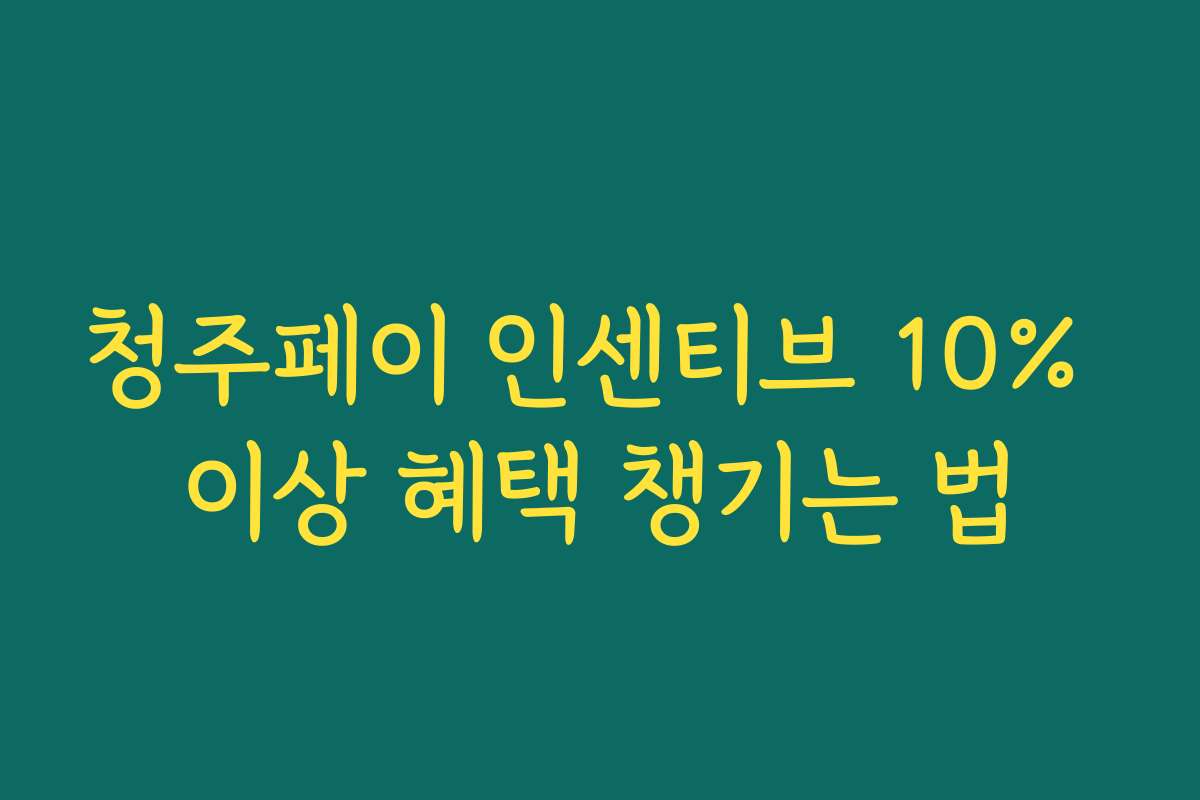 청주페이 인센티브 10% 이상 혜택 챙기는 법