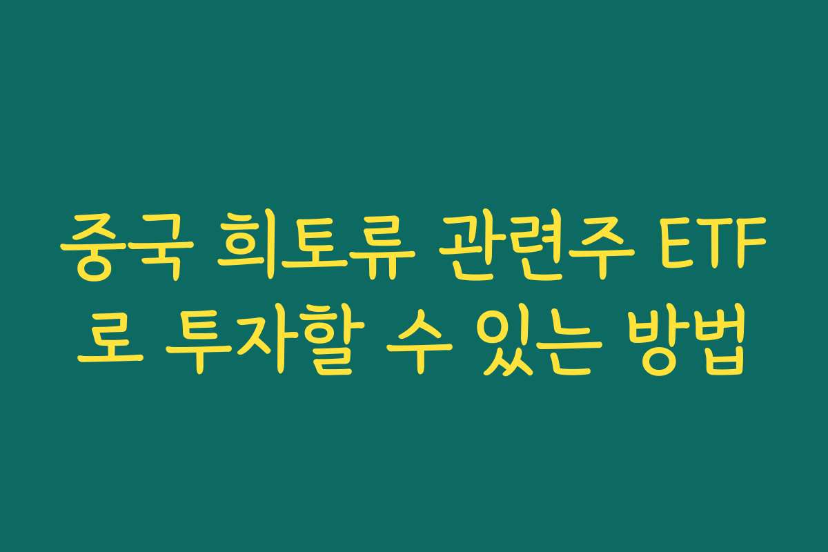 중국 희토류 관련주 ETF로 투자할 수 있는 방법 중국 희토류 관련주 ETF로 투자할 수 있는 방법