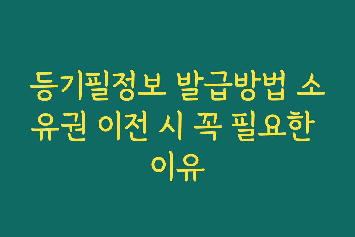 등기필정보 발급방법 소유권 이전 시 꼭 필요한 이유