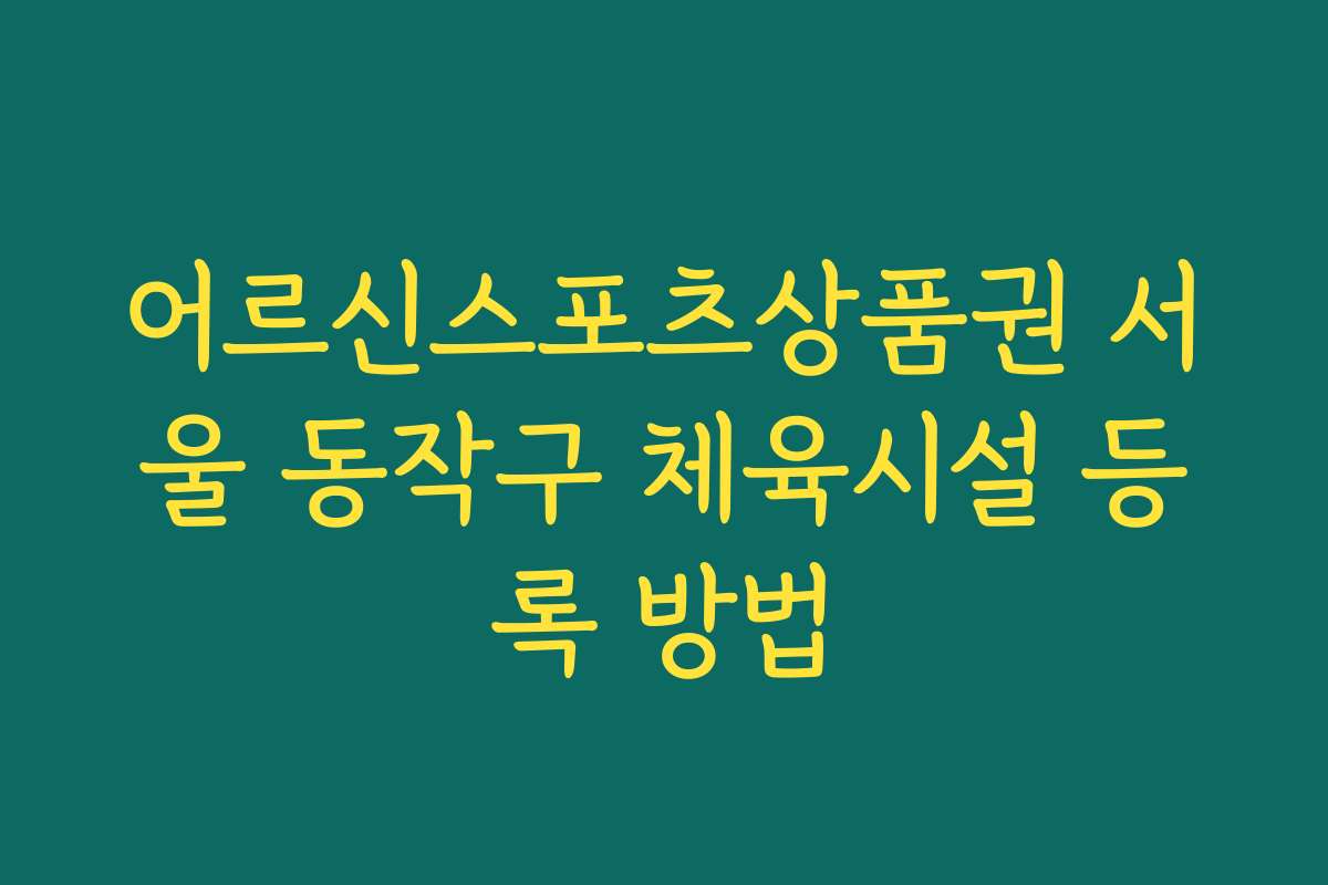 어르신스포츠상품권 서울 동작구 체육시설 등록 방법 어르신스포츠상품권 서울 동작구 체육시설 등록 방법