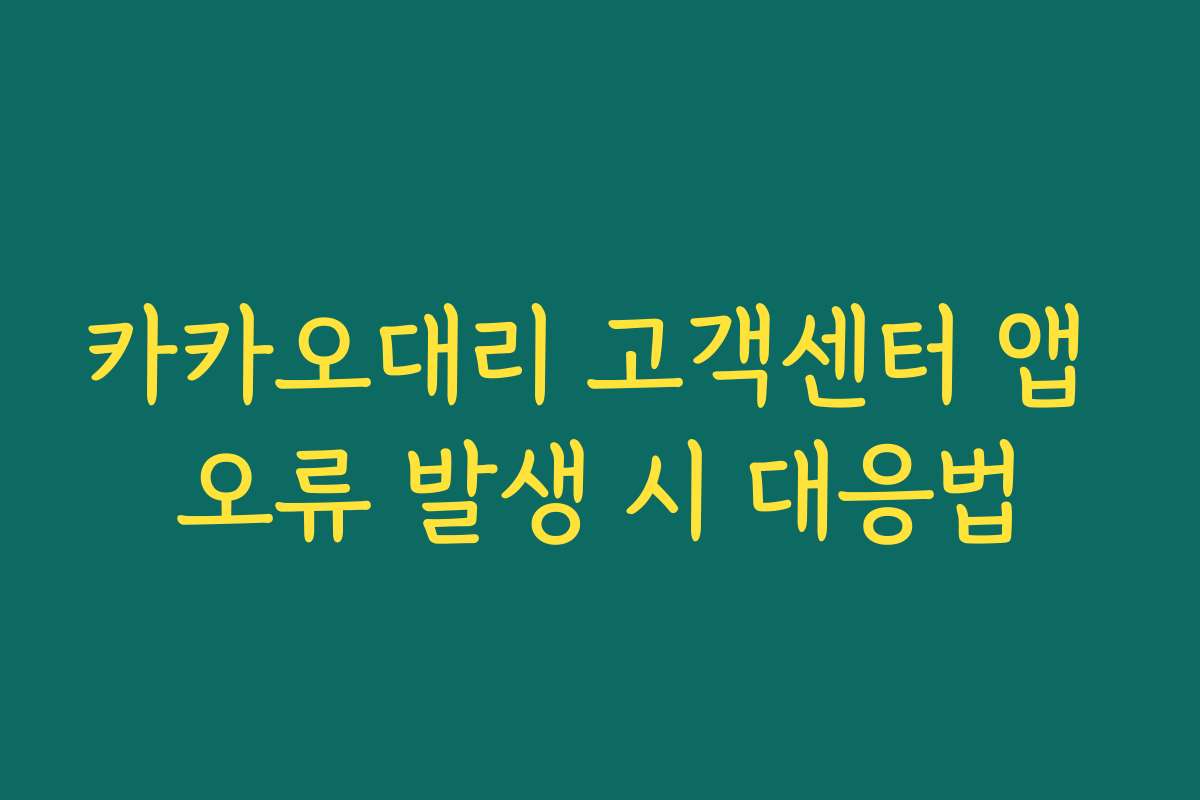 카카오대리 고객센터 앱 오류 발생 시 대응법