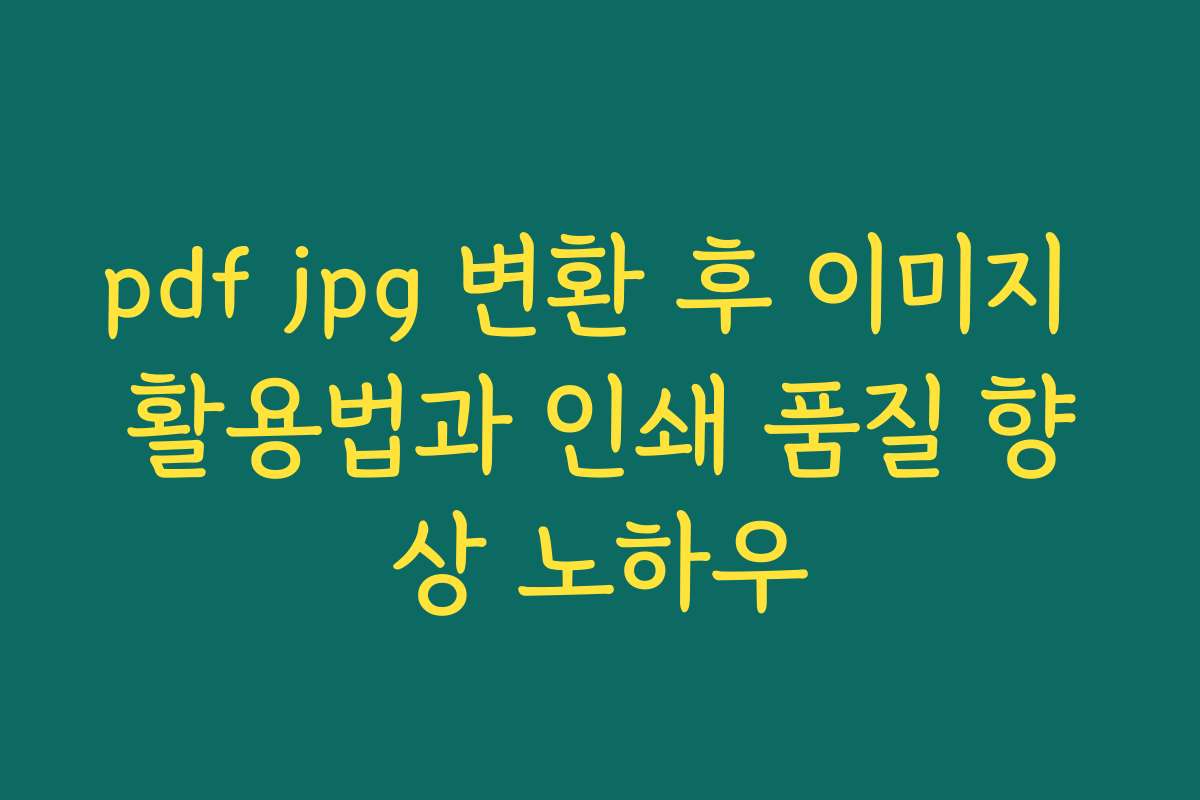 pdf jpg 변환 후 이미지 활용법과 인쇄 품질 향상 노하우 pdf jpg 변환 후 이미지 활용법과 인쇄 품질 향상 노하우