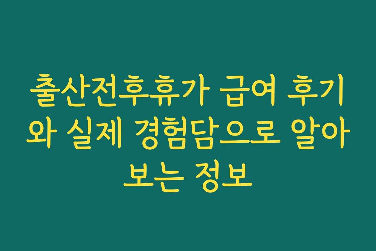 출산전후휴가 급여 후기와 실제 경험담으로 알아보는 정보