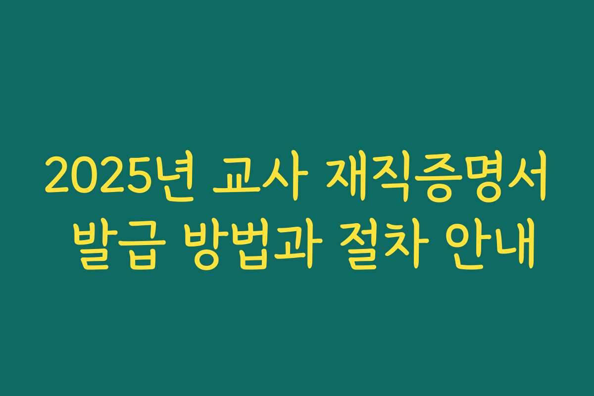 2025년 교사 재직증명서 발급 방법과 절차 안내 2025년 교사 재직증명서 발급 방법과 절차 안내