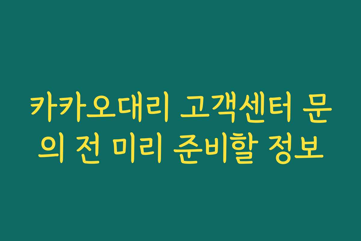 카카오대리 고객센터 문의 전 미리 준비할 정보 카카오대리 고객센터 문의 전 미리 준비할 정보