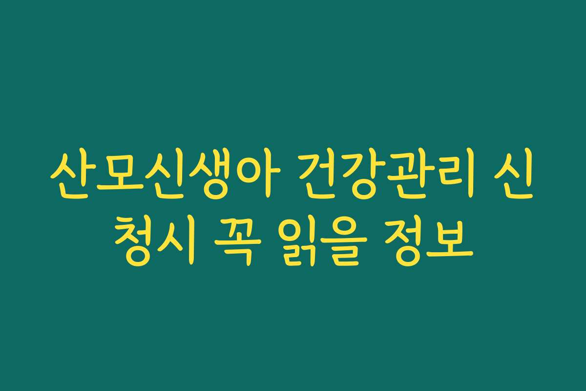 산모신생아 건강관리 신청시 꼭 읽을 정보