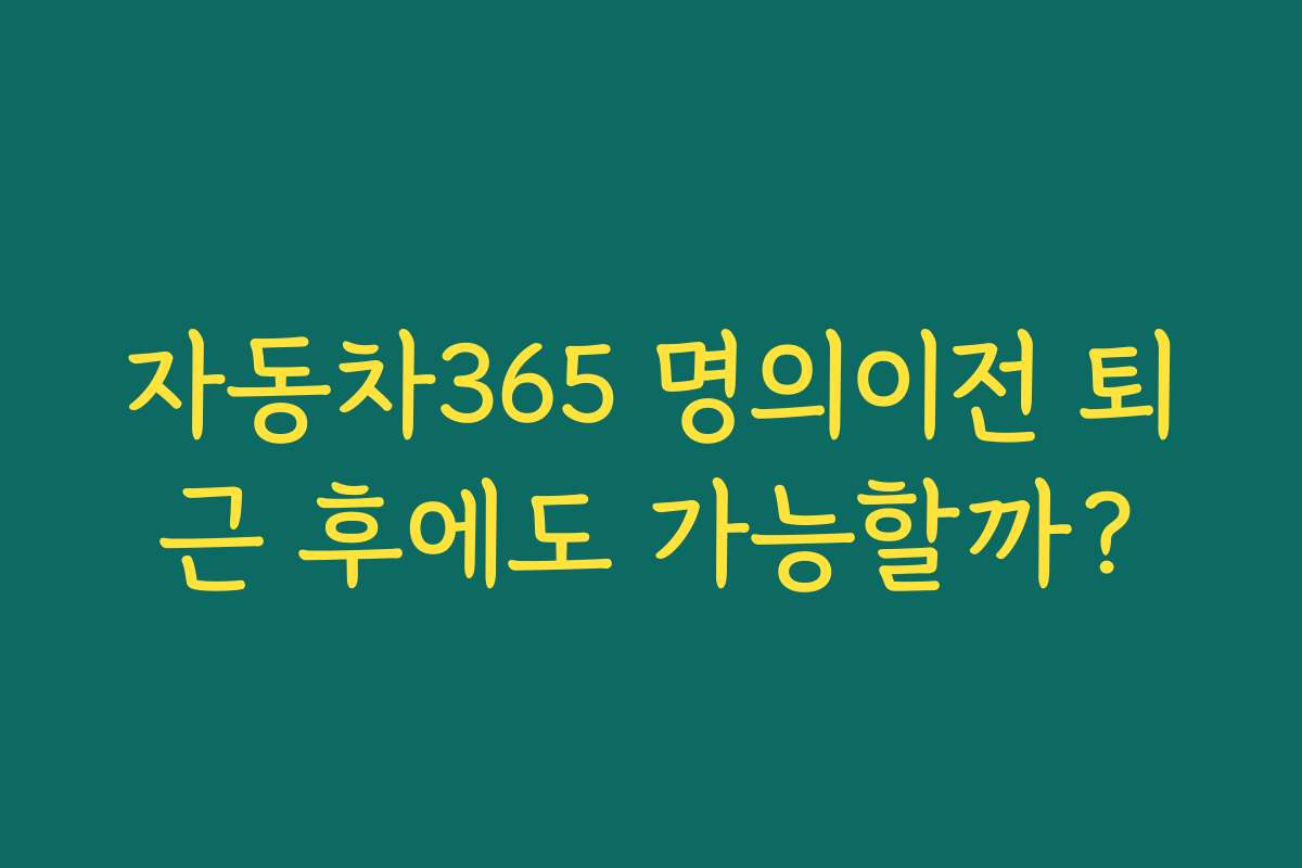 자동차365 명의이전 퇴근 후에도 가능할까?