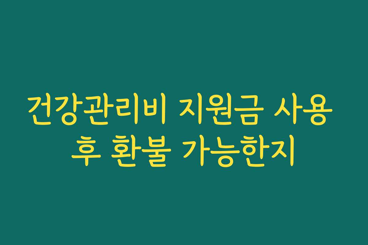건강관리비 지원금 사용 후 환불 가능한지 건강관리비 지원금 사용 후 환불 가능한지