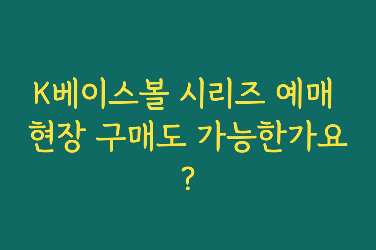 K베이스볼 시리즈 예매 현장 구매도 가능한가요?
