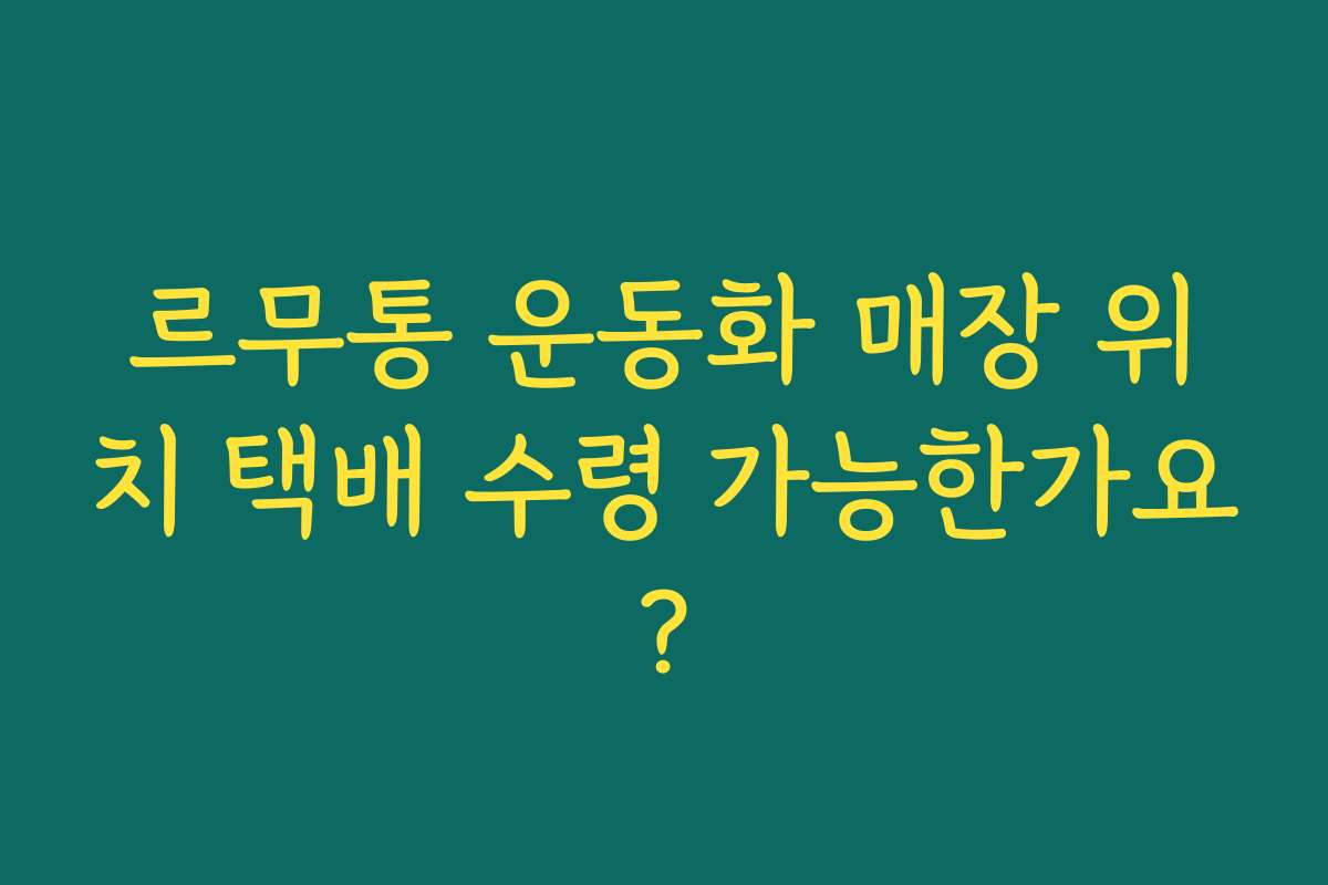 르무통 운동화 매장 위치 택배 수령 가능한가요?