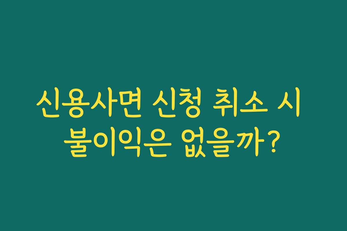 신용사면 신청 취소 시 불이익은 없을까?