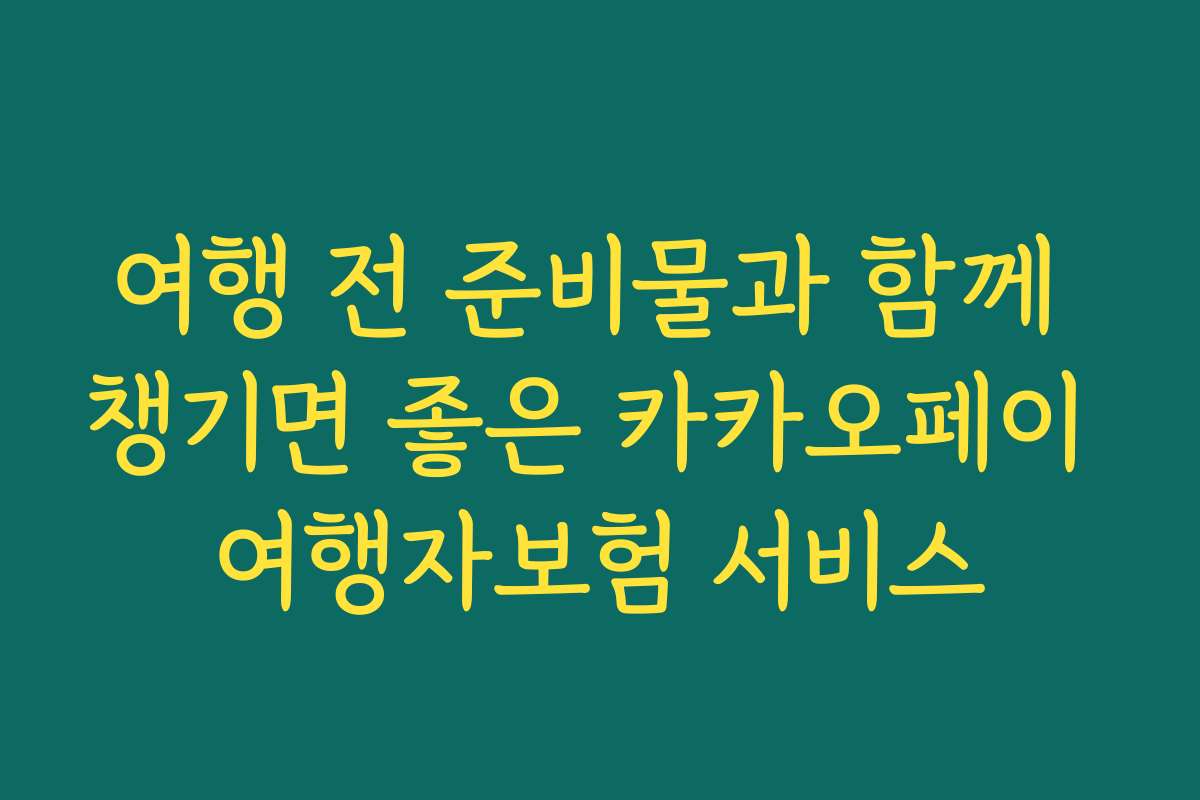 여행 전 준비물과 함께 챙기면 좋은 카카오페이 여행자보험 서비스