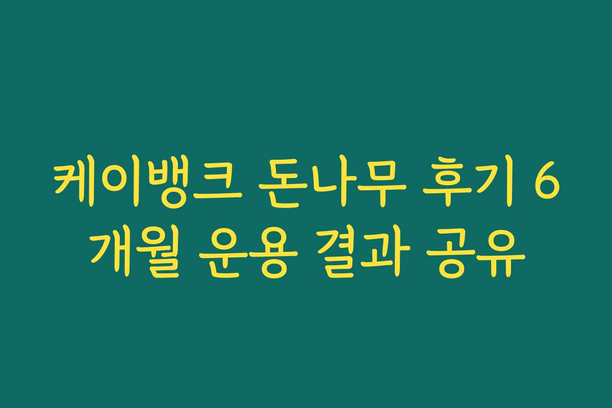 케이뱅크 돈나무 후기 6개월 운용 결과 공유