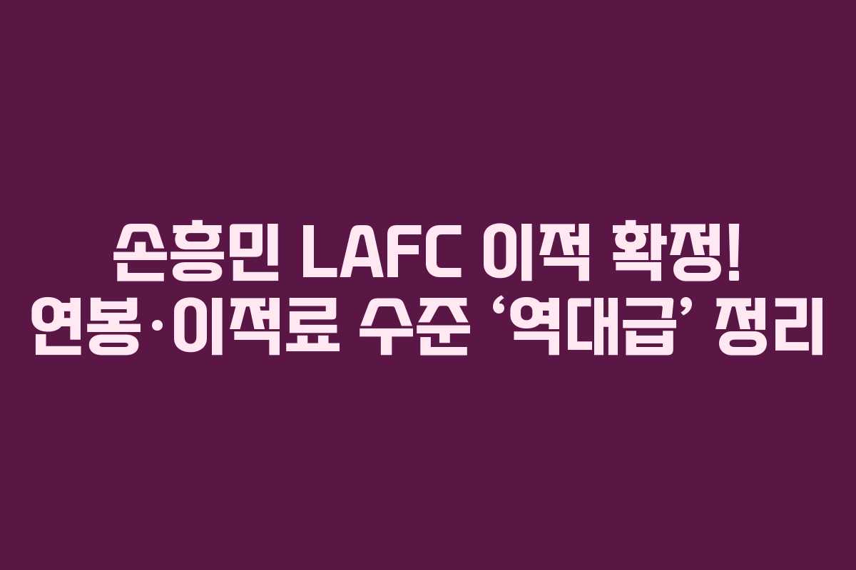 손흥민 LAFC 이적 확정! 연봉·이적료 수준 ‘역대급’ 정리 손흥민 LAFC 이적 확정! 연봉·이적료 수준 ‘역대급’ 정리