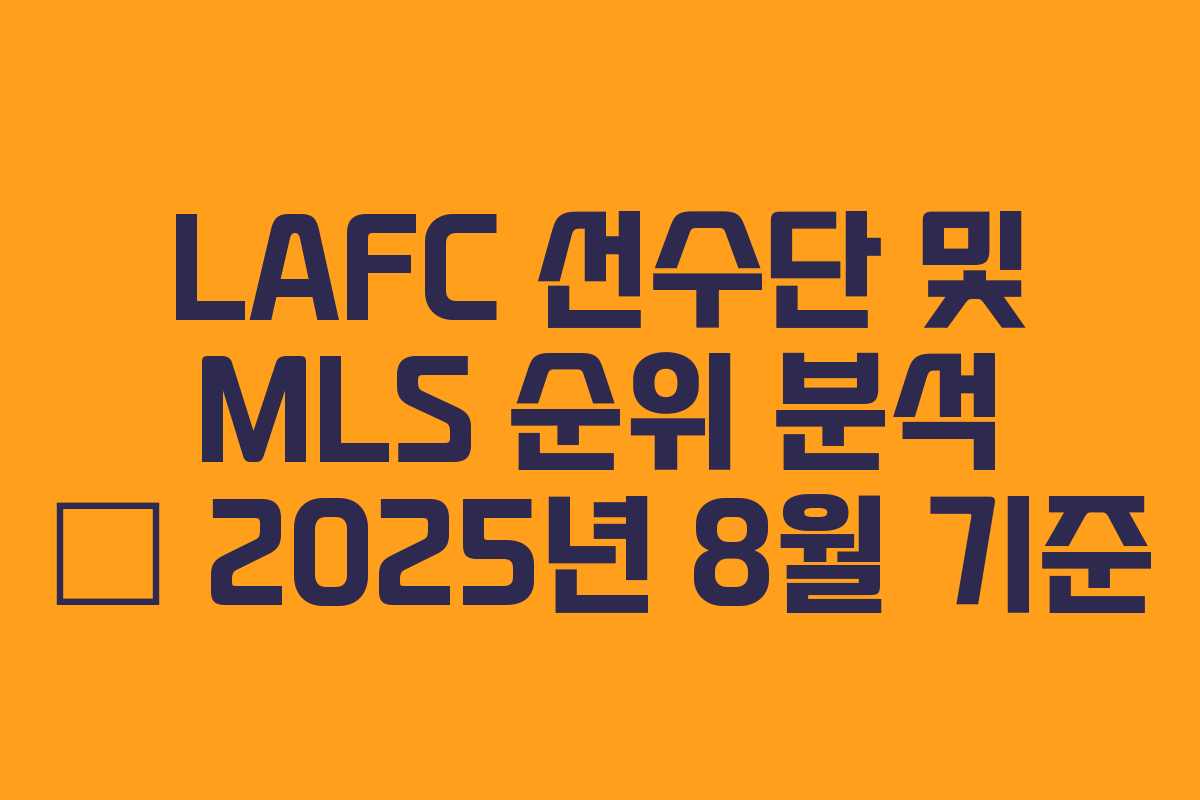 LAFC 선수단 및 MLS 순위 분석 – 2025년 8월 기준