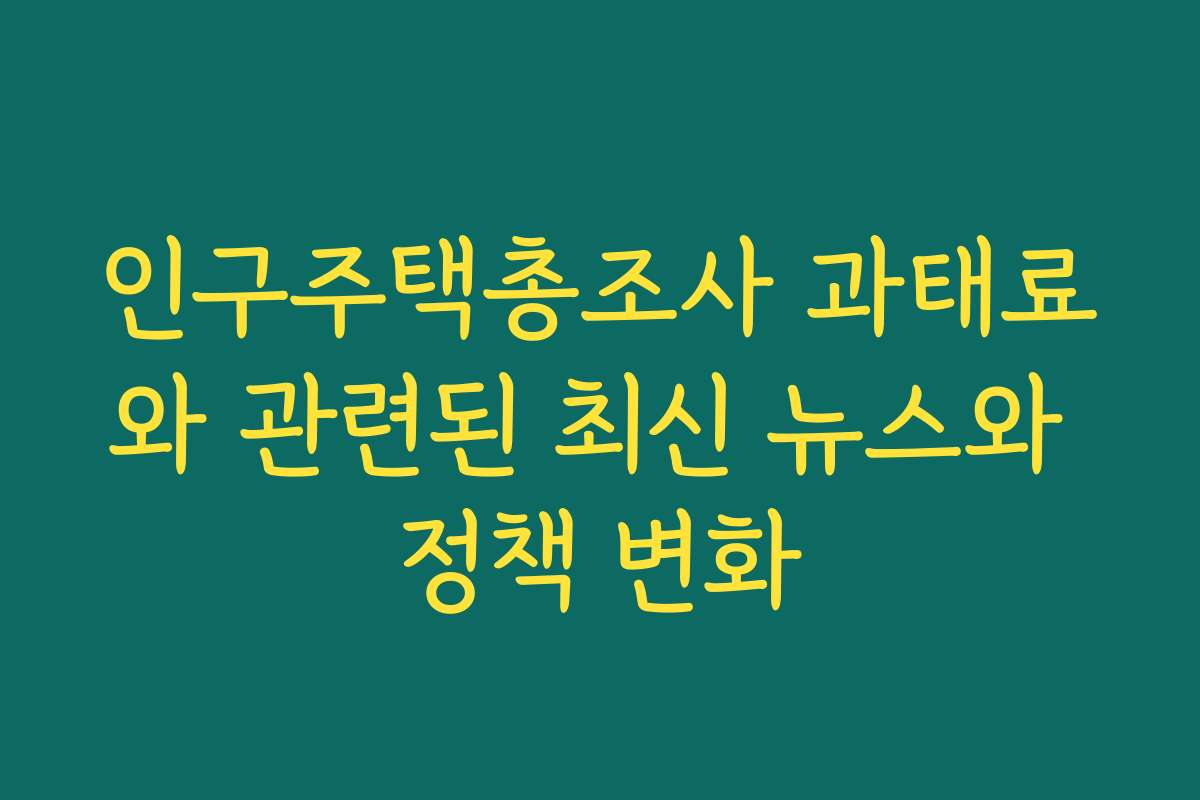 인구주택총조사 과태료와 관련된 최신 뉴스와 정책 변화 인구주택총조사 과태료와 관련된 최신 뉴스와 정책 변화