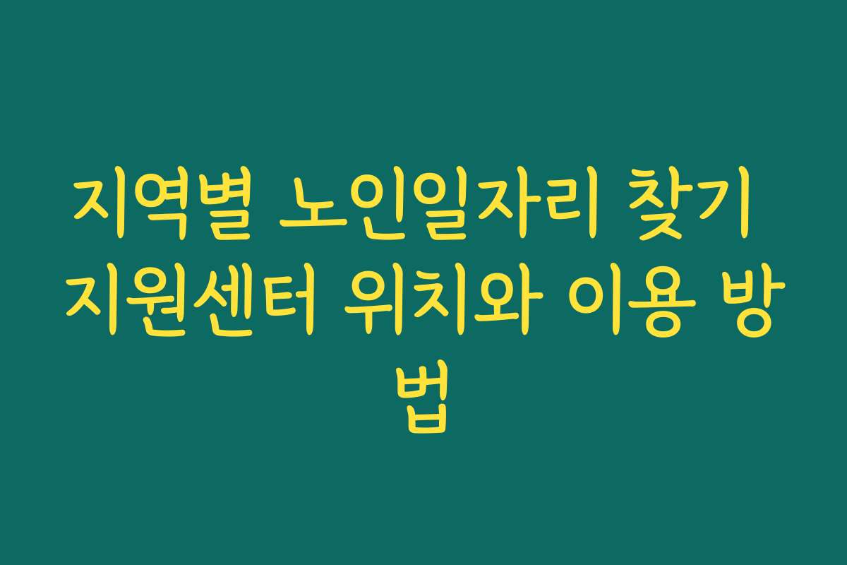 지역별 노인일자리 찾기 지원센터 위치와 이용 방법