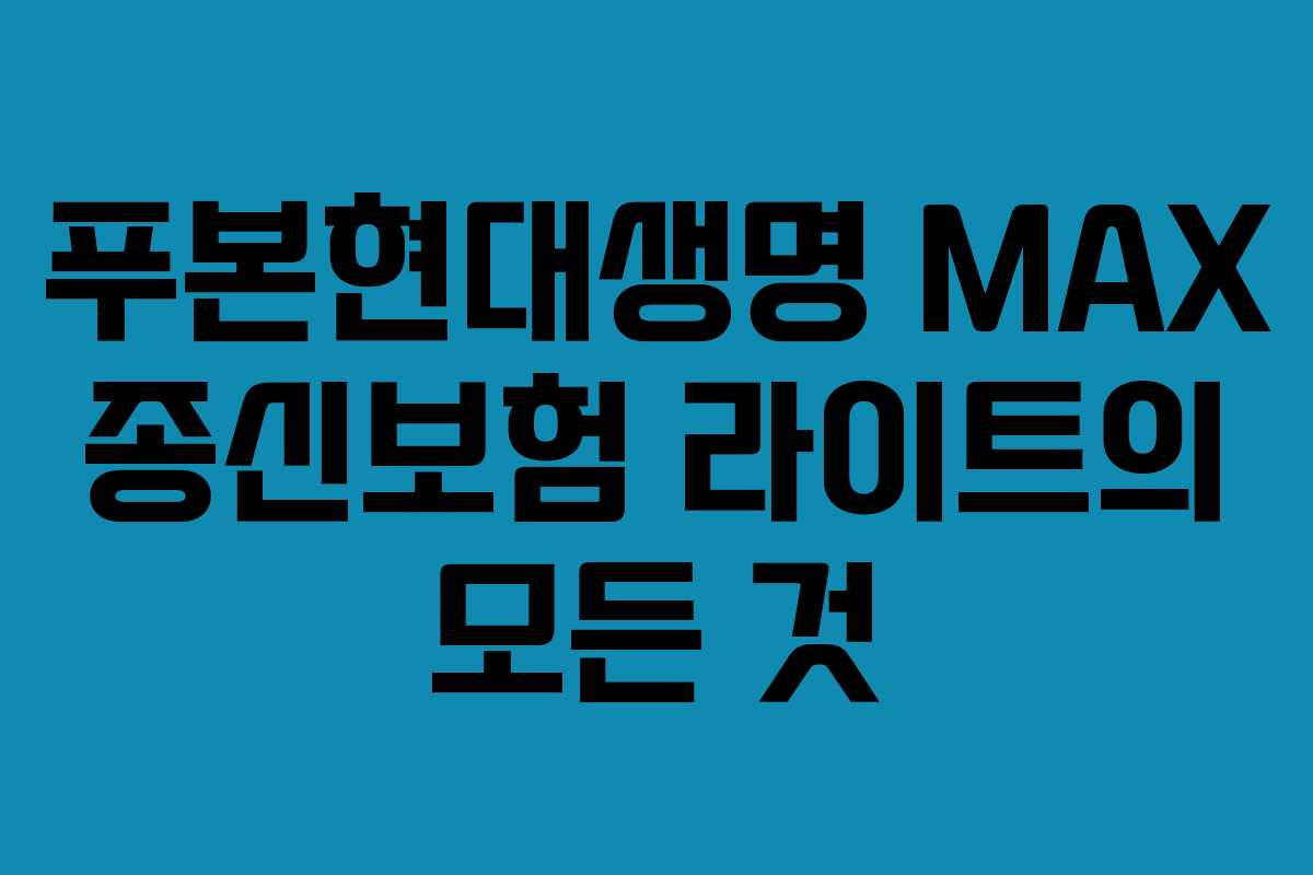푸본현대생명 MAX 종신보험 라이트의 모든 것 푸본현대생명 MAX 종신보험 라이트의 모든 것