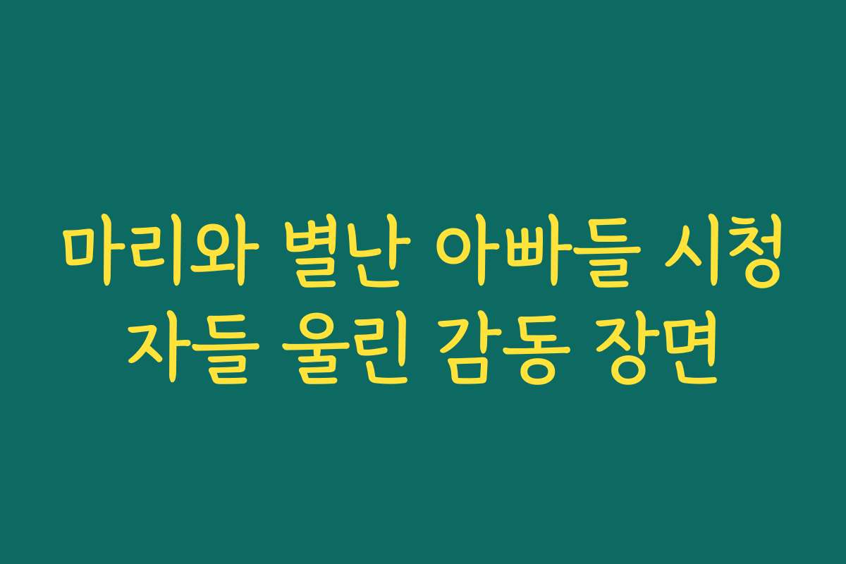 마리와 별난 아빠들 시청자들 울린 감동 장면