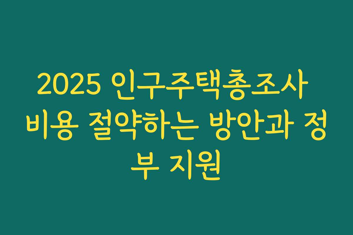 2025 인구주택총조사 비용 절약하는 방안과 정부 지원