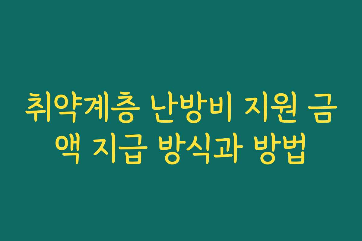 취약계층 난방비 지원 금액 지급 방식과 방법
