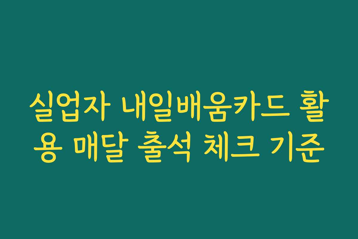 실업자 내일배움카드 활용 매달 출석 체크 기준 실업자 내일배움카드 활용 매달 출석 체크 기준