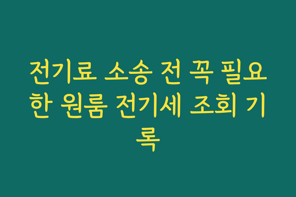 전기료 소송 전 꼭 필요한 원룸 전기세 조회 기록